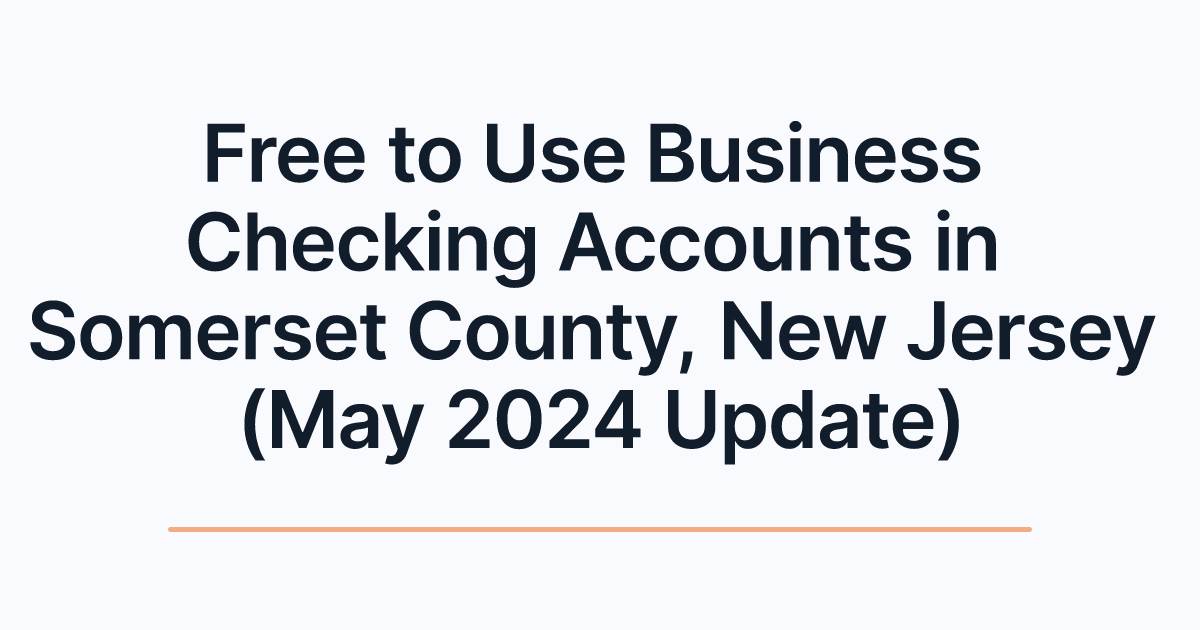 Free to Use Business Checking Accounts in Somerset County, New Jersey (May 2024 Update)